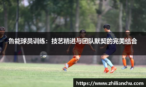 鲁能球员训练：技艺精进与团队默契的完美结合